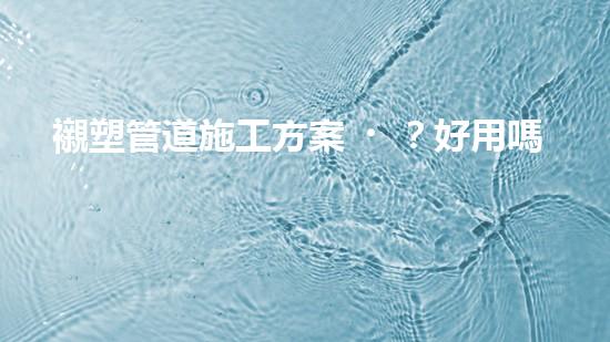 襯塑管道施工方案？好用嗎？這份指南絕了！